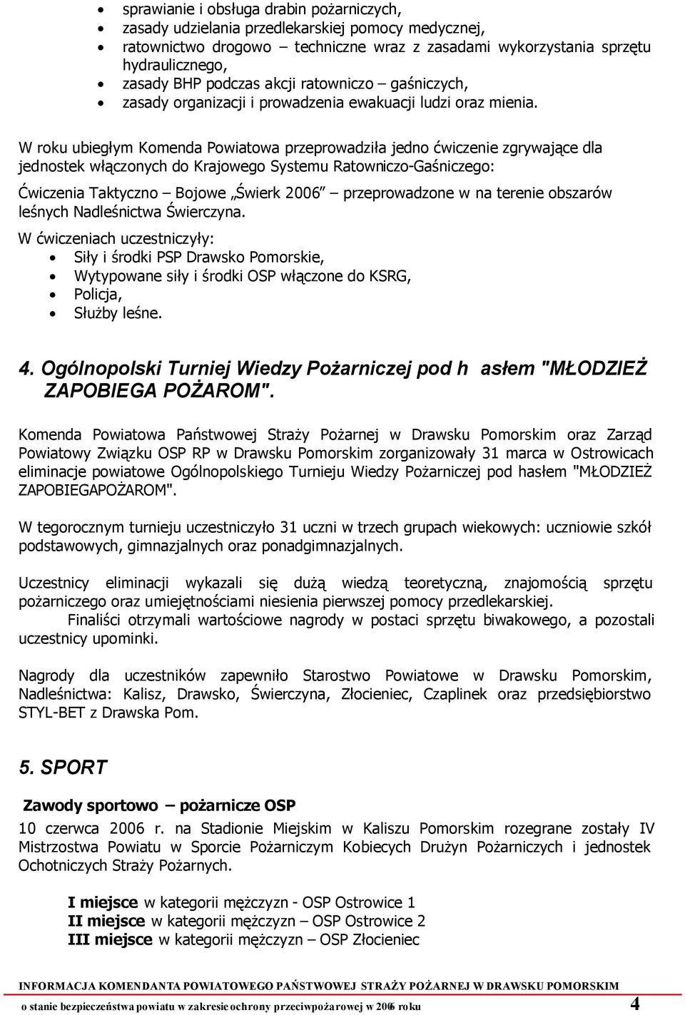 W roku ubiegłym Komenda Powiatowa przeprowadziła jedno ćwiczenie zgrywające dla jednostek włączonych do Krajowego Systemu Ratowniczo-Gaśniczego: Ćwiczenia Taktyczno Bojowe Świerk 2006 przeprowadzone