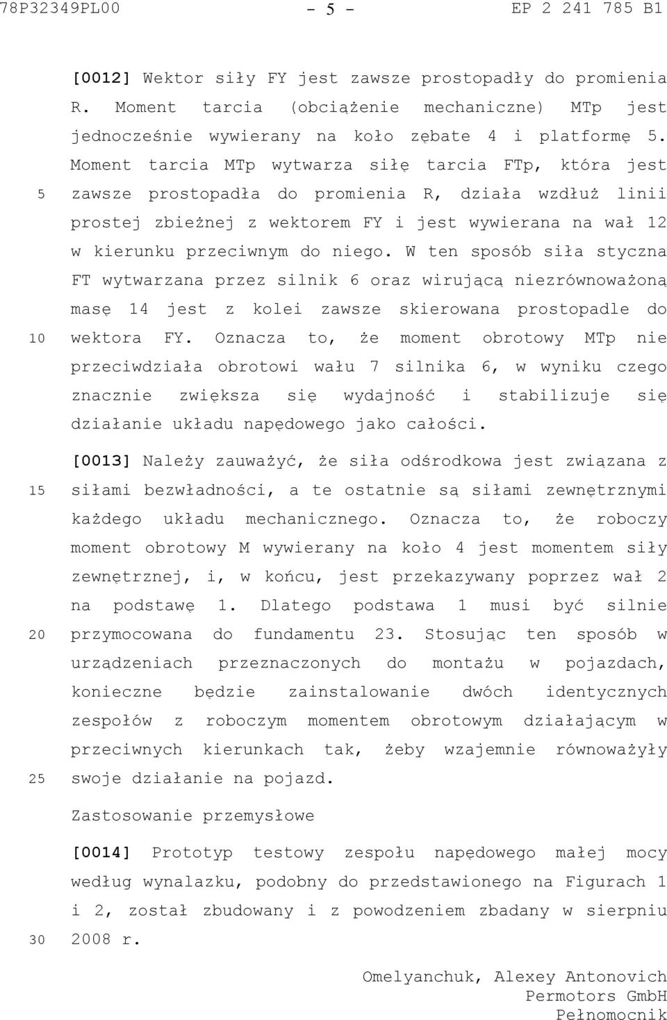 W ten sposób siła styczna FT wytwarzana przez silnik 6 oraz wirującą niezrównoważoną masę 14 jest z kolei zawsze skierowana prostopadle do wektora FY.