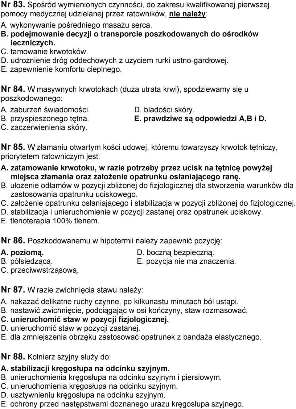 Nr 84. W masywnych krwotokach (duża utrata krwi), spodziewamy się u poszkodowanego: A. zaburzeń świadomości. D. bladości skóry. B. przyspieszonego tętna. E. prawdziwe są odpowiedzi A,B i D. C.