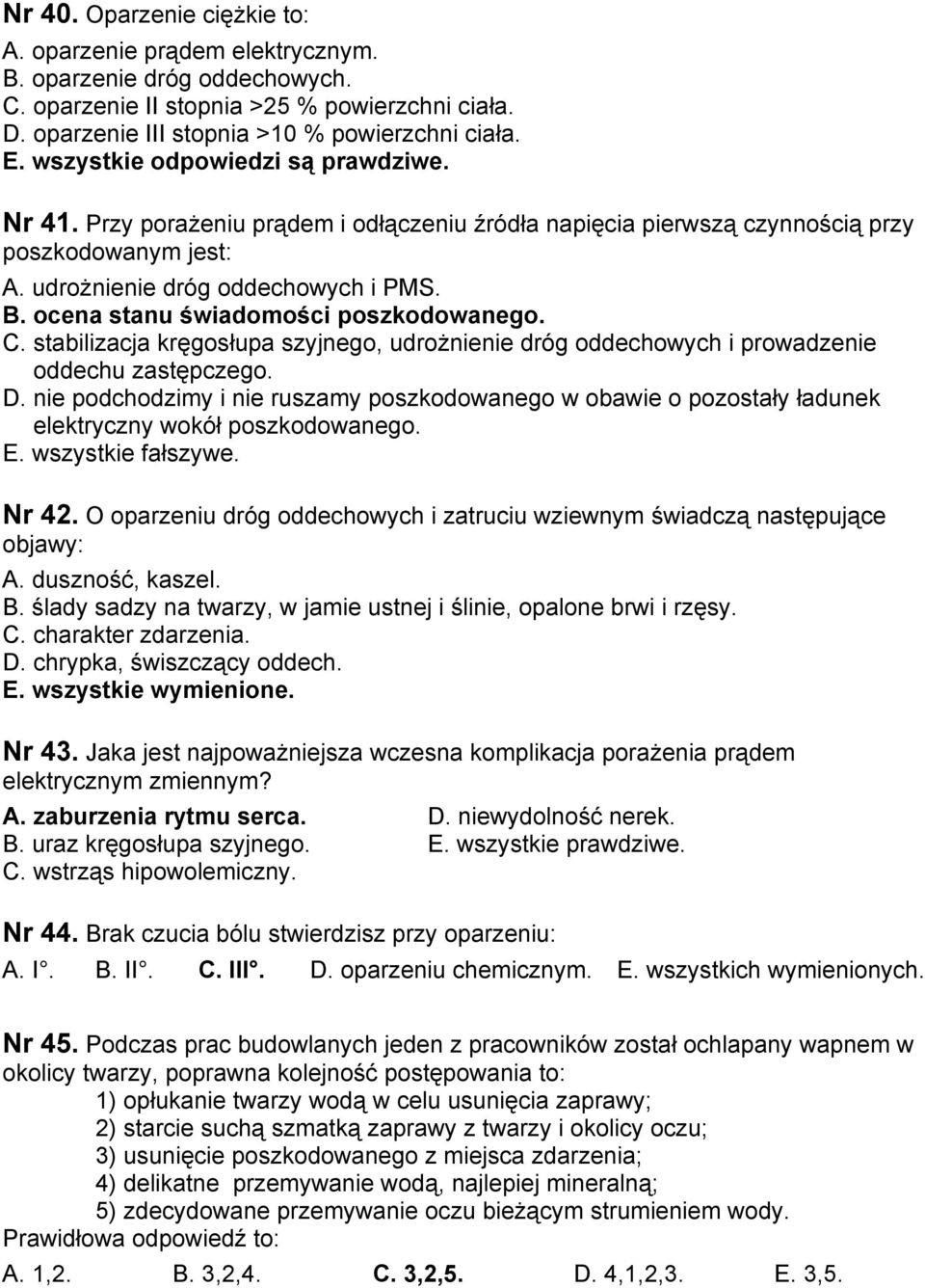 ocena stanu świadomości poszkodowanego. C. stabilizacja kręgosłupa szyjnego, udrożnienie dróg oddechowych i prowadzenie oddechu zastępczego. D.