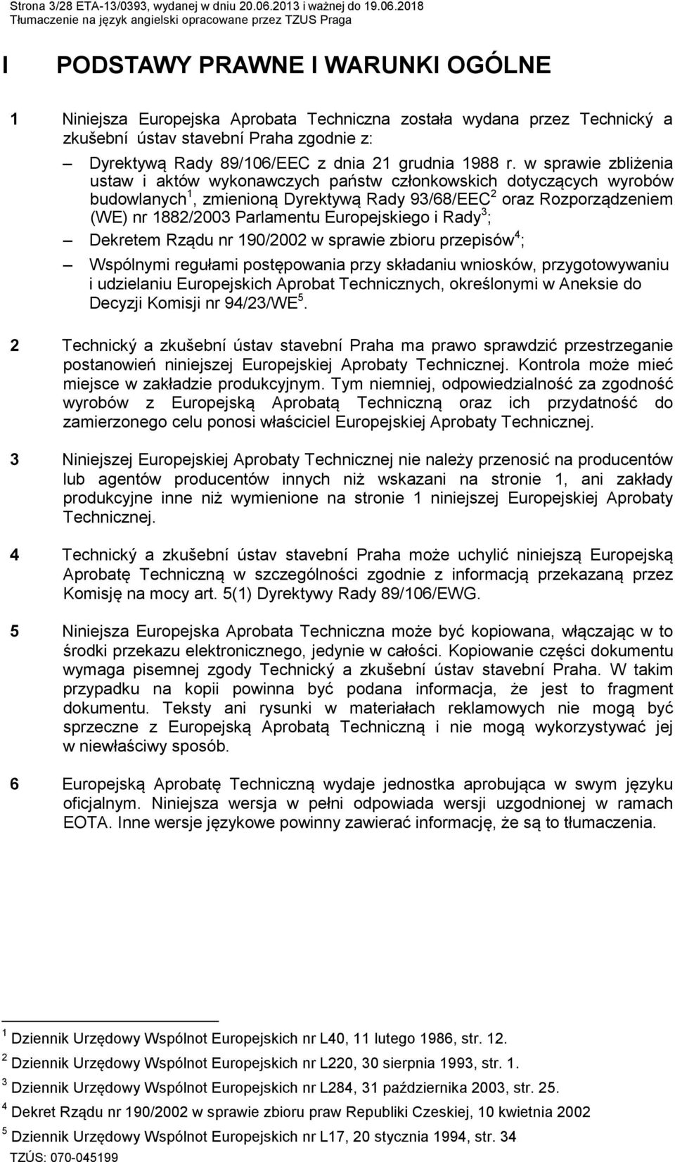 2018 I PODSTAWY PRAWNE I WARUNKI OGÓLNE 1 Niniejsza Europejska Aprobata Techniczna została wydana przez Technický a zkušební ústav stavební Praha zgodnie z: Dyrektywą Rady 89/106/EEC z dnia 21