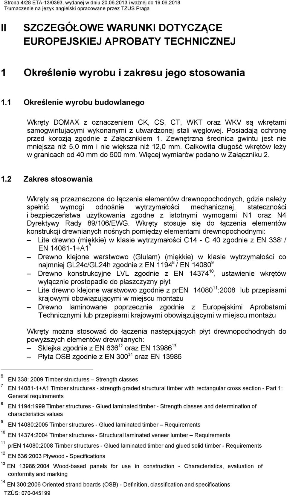 Posiadają ochronę przed korozją zgodnie z Załącznikiem 1. Zewnętrzna średnica gwintu jest nie mniejsza niż 5,0 mm i nie większa niż 12,0 mm.