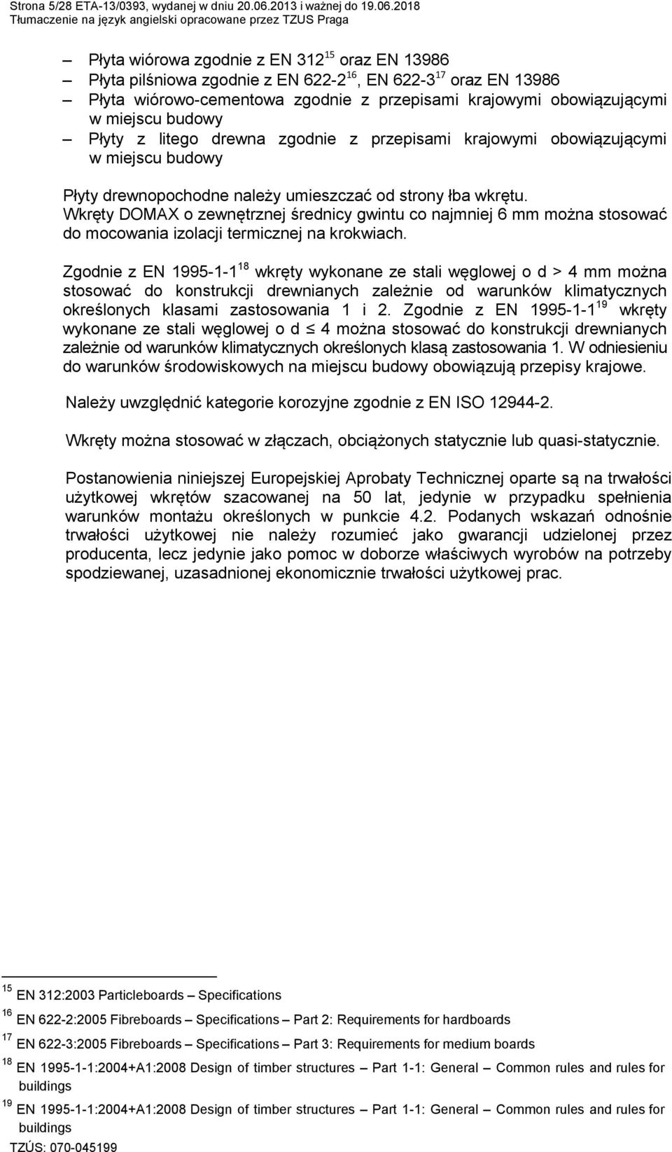 2018 Płyta wiórowa zgodnie z EN 312 15 oraz EN 13986 Płyta pilśniowa zgodnie z EN 622-2 16, EN 622-3 17 oraz EN 13986 Płyta wiórowo-cementowa zgodnie z przepisami krajowymi obowiązującymi w miejscu