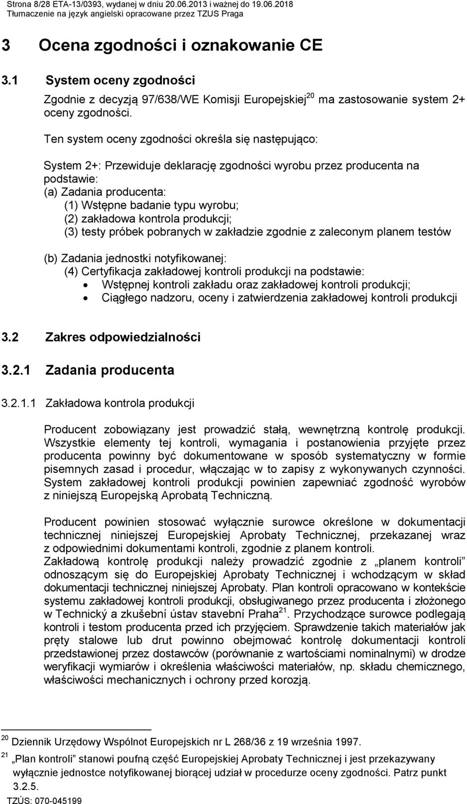 Ten system oceny zgodności określa się następująco: System 2+: Przewiduje deklarację zgodności wyrobu przez producenta na podstawie: (a) Zadania producenta: (1) Wstępne badanie typu wyrobu; (2)