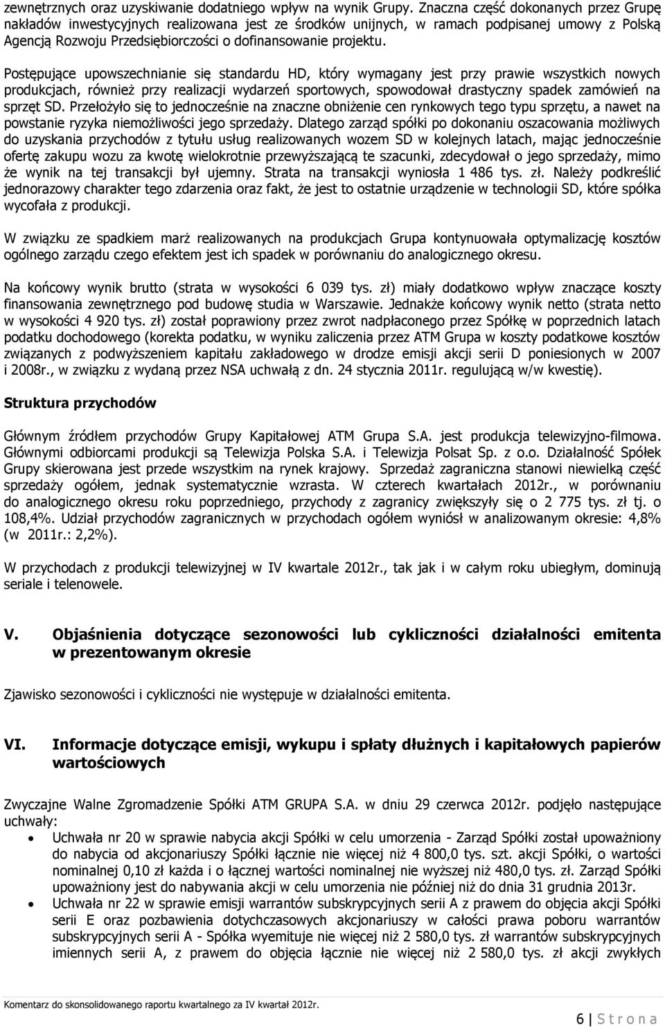 Postępujące upowszechnianie się standardu HD, który wymagany jest przy prawie wszystkich nowych produkcjach, również przy realizacji wydarzeń sportowych, spowodował drastyczny spadek zamówień na