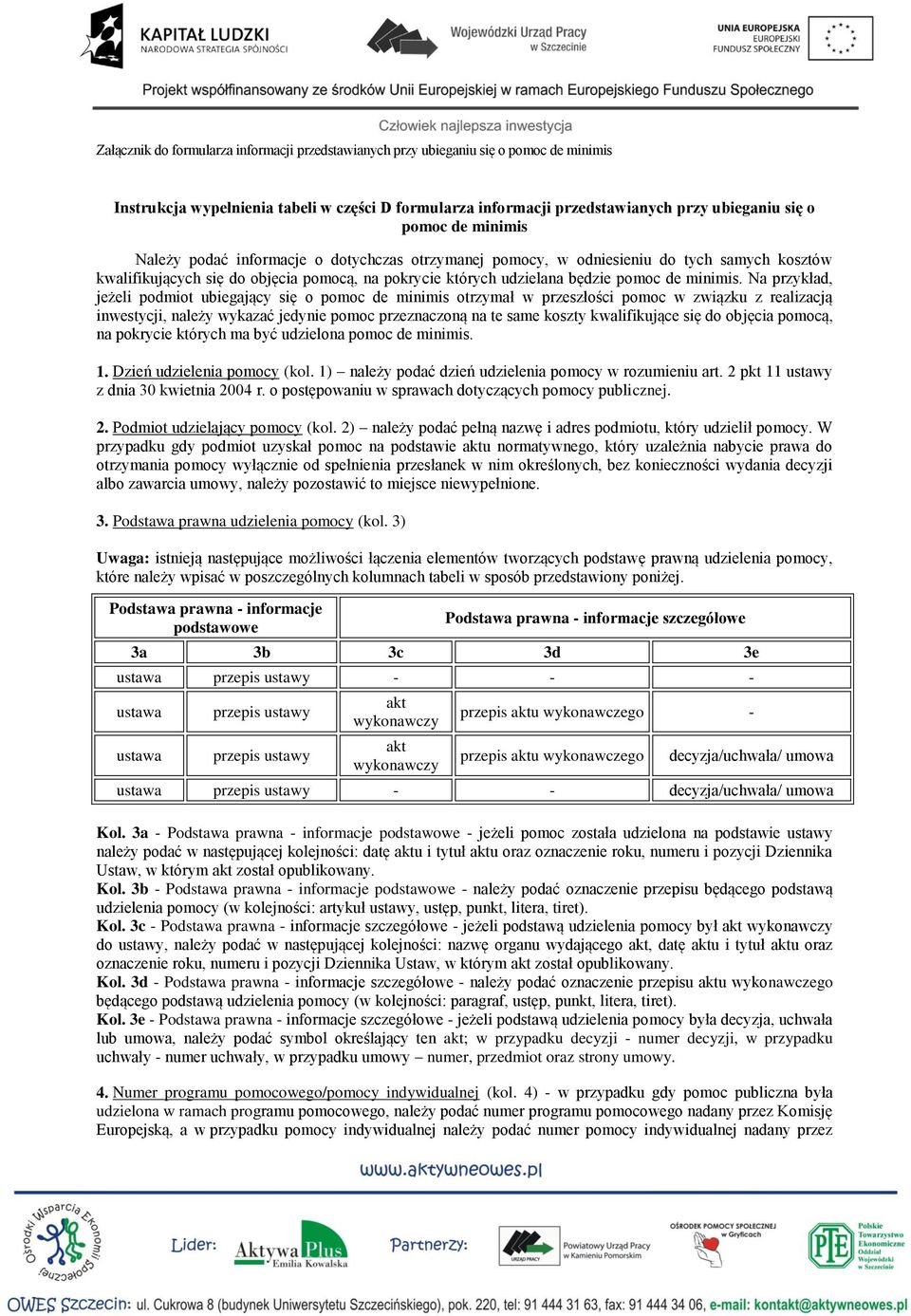 Na przykład, jeżeli podmiot ubiegający się o pomoc de minimis otrzymał w przeszłości pomoc w związku z realizacją inwestycji, należy wykazać jedy pomoc przeznaczoną na te same koszty kwalifikujące