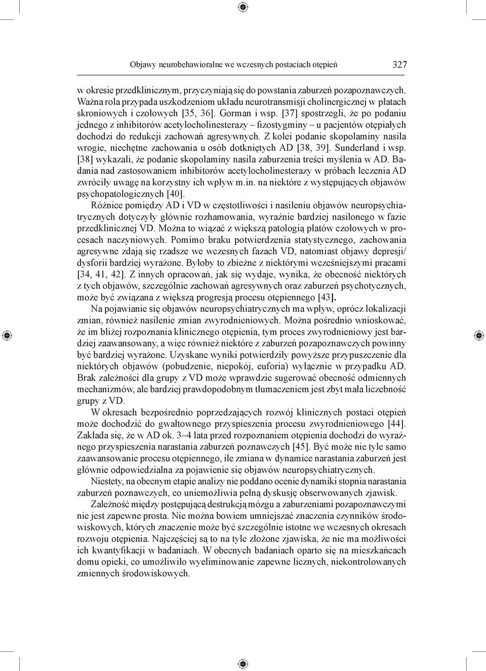 [37] spostrzegli, że po podaniu jednego z inhibitorów acetylocholinesterazy fizostygminy u pacjentów otępiałych dochodzi do redukcji zachowań agresywnych.