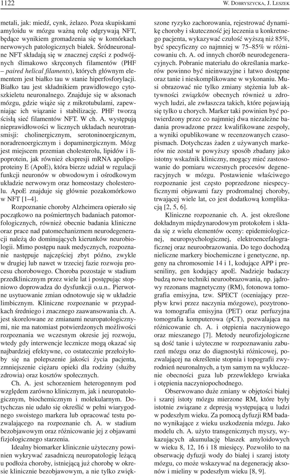 Białko tau jest składnikiem prawidłowego cyto szkieletu neuronalnego. Znajduje się w aksonach mózgu, gdzie wiąże się z mikrotubulami, zapew niając ich wiązanie i stabilizację.