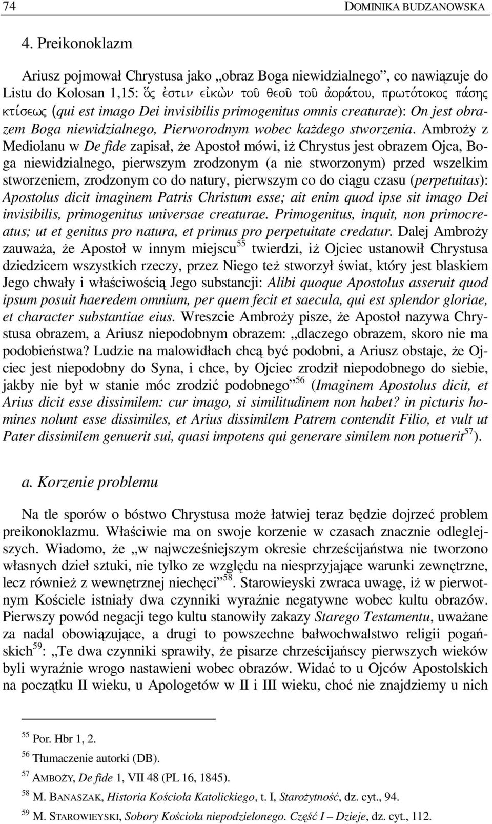 AmbroŜy z Mediolanu w De fide zapisał, Ŝe Apostoł mówi, iŝ Chrystus jest obrazem Ojca, Boga niewidzialnego, pierwszym zrodzonym (a nie stworzonym) przed wszelkim stworzeniem, zrodzonym co do natury,