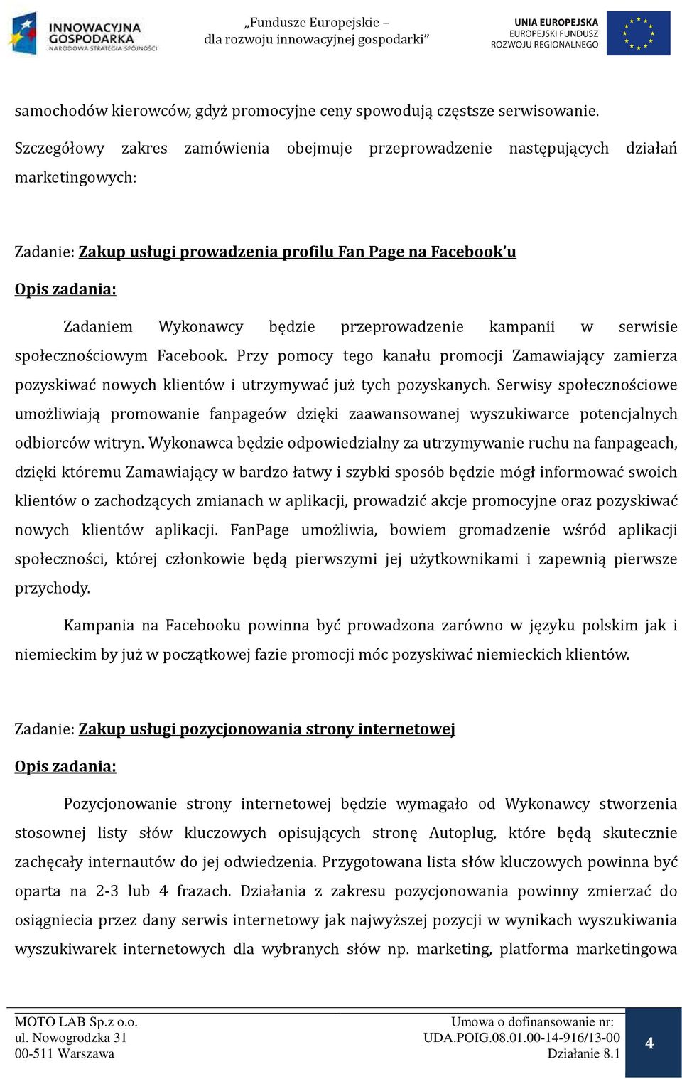 przeprowadzenie kampanii w serwisie społecznos ciowym Facebook. Przy pomocy tego kanału promocji Zamawiający zamierza pozyskiwac nowych kliento w i utrzymywac juz tych pozyskanych.
