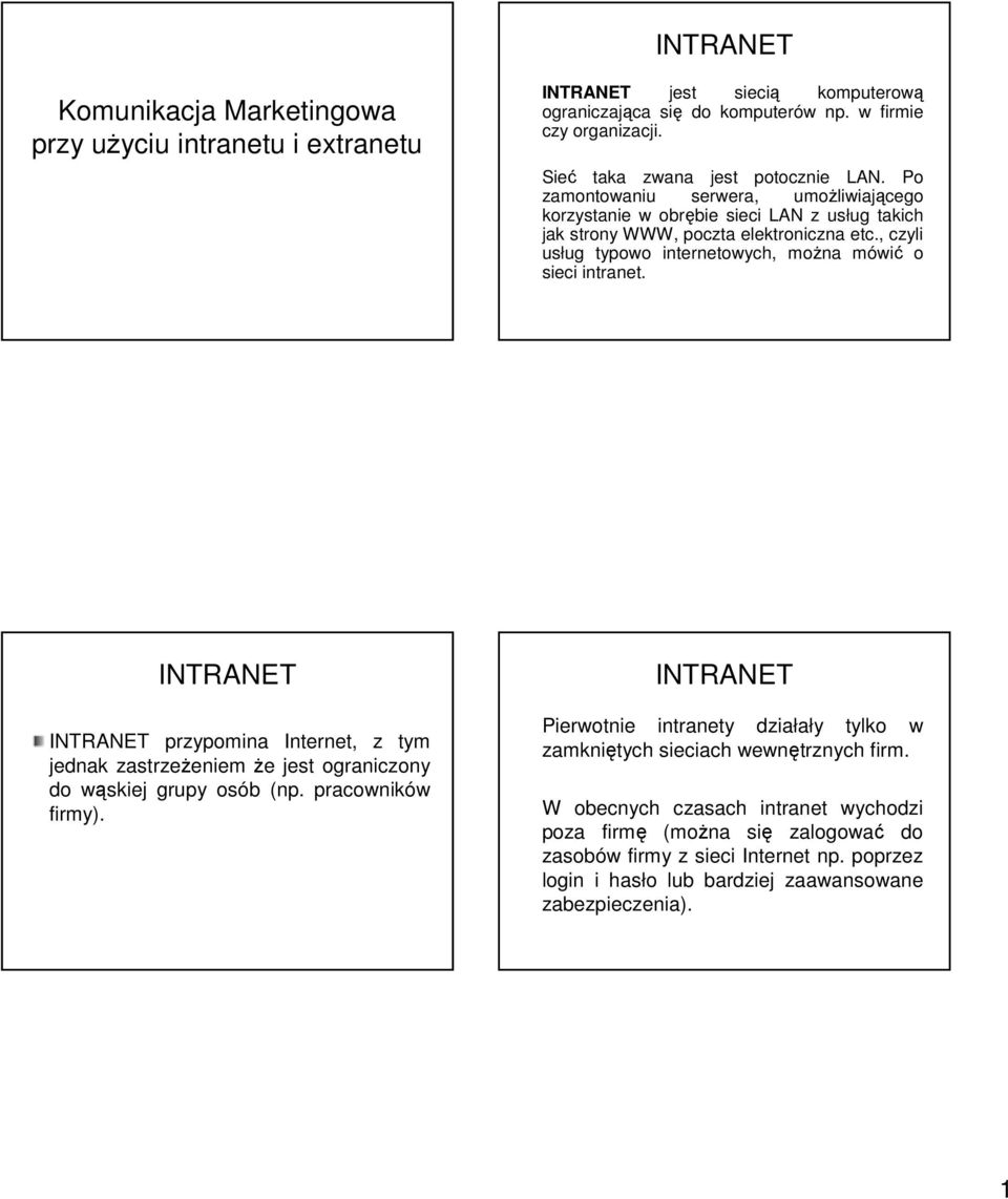 , czyli usług typowo internetowych, można mówić o sieci intranet. INTRANET INTRANET przypomina Internet, z tym jednak zastrzeżeniem że jest ograniczony do wąskiej grupy osób (np.