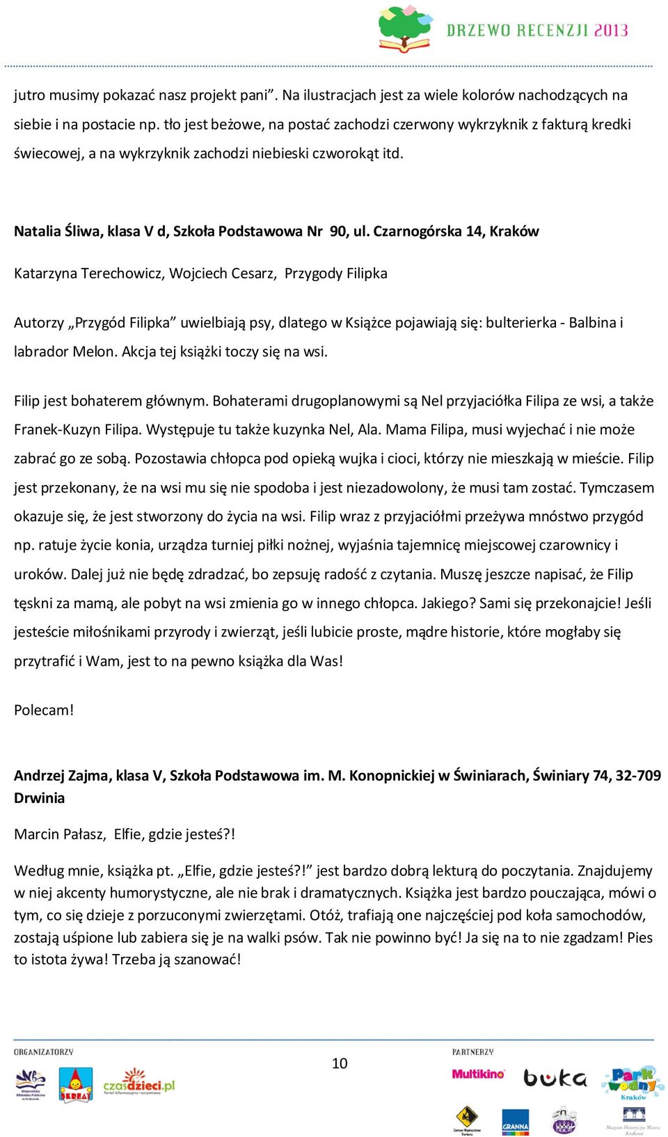 Czarnogórska 14, Kraków Katarzyna Terechowicz, Wojciech Cesarz, Przygody Filipka Autorzy Przygód Filipka uwielbiają psy, dlatego w Książce pojawiają się: bulterierka - Balbina i labrador Melon.