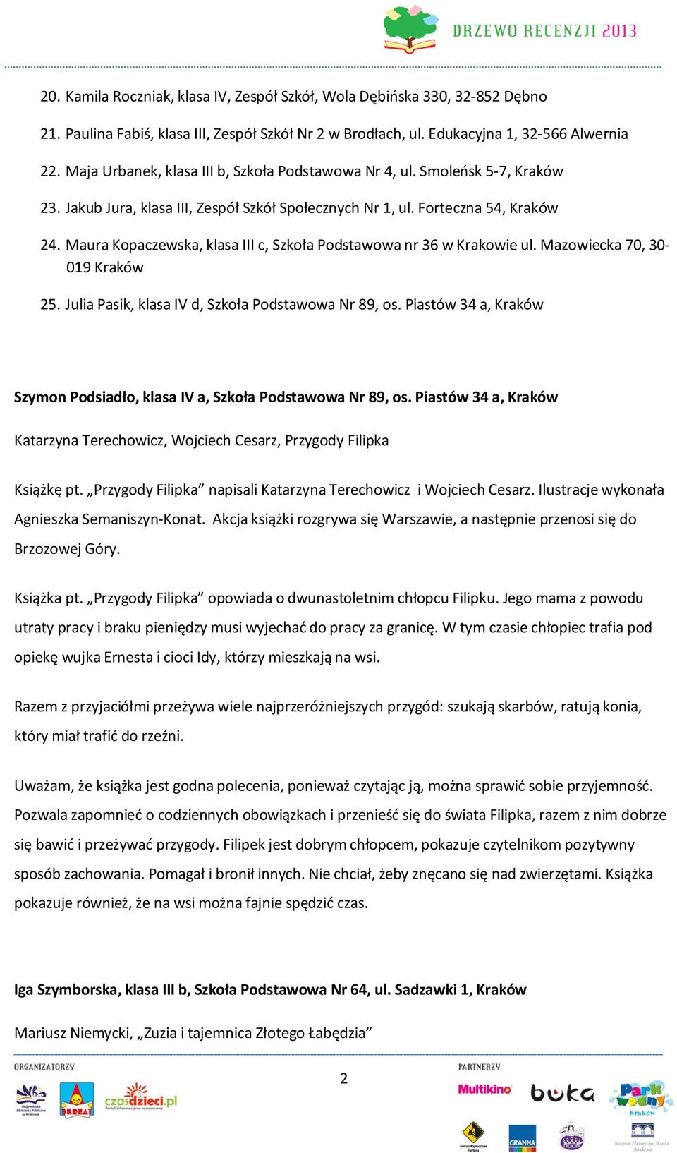 Maura Kopaczewska, klasa III c, Szkoła Podstawowa nr 36 w Krakowie ul. Mazowiecka 70, 30-019 Kraków 25. Julia Pasik, klasa IV d, Szkoła Podstawowa Nr 89, os.