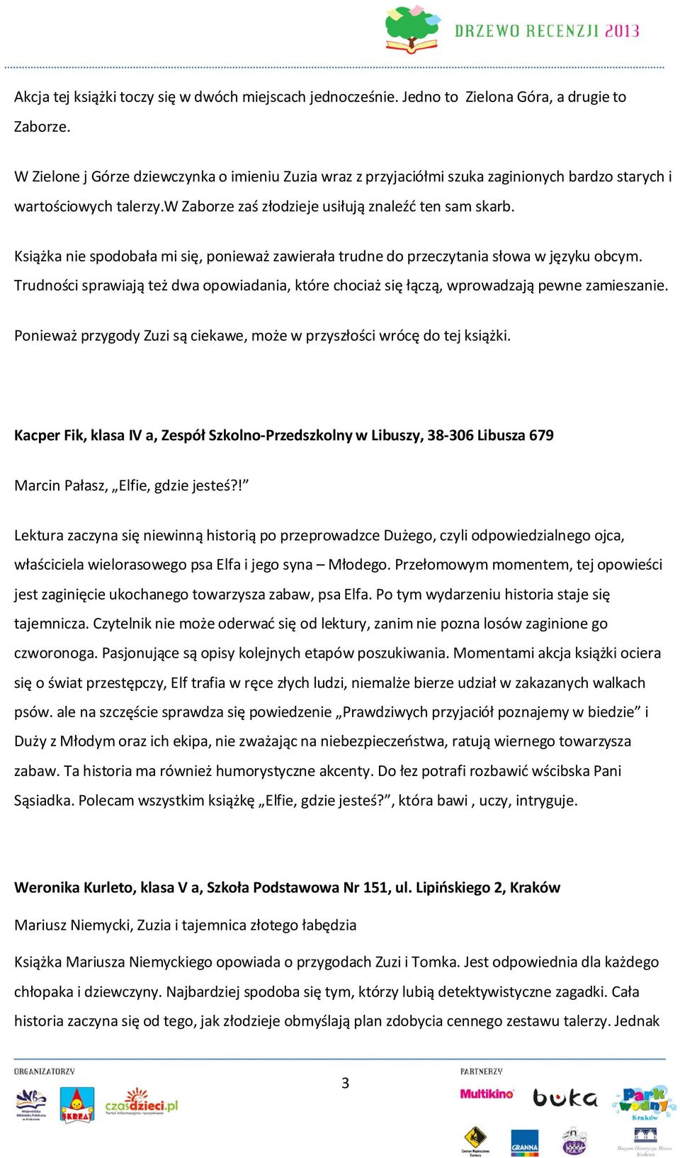 Książka nie spodobała mi się, ponieważ zawierała trudne do przeczytania słowa w języku obcym. Trudności sprawiają też dwa opowiadania, które chociaż się łączą, wprowadzają pewne zamieszanie.