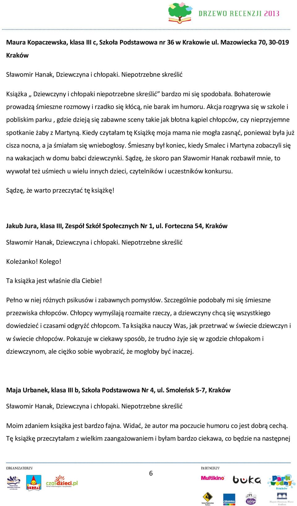 Akcja rozgrywa się w szkole i pobliskim parku, gdzie dzieją się zabawne sceny takie jak błotna kąpiel chłopców, czy nieprzyjemne spotkanie żaby z Martyną.