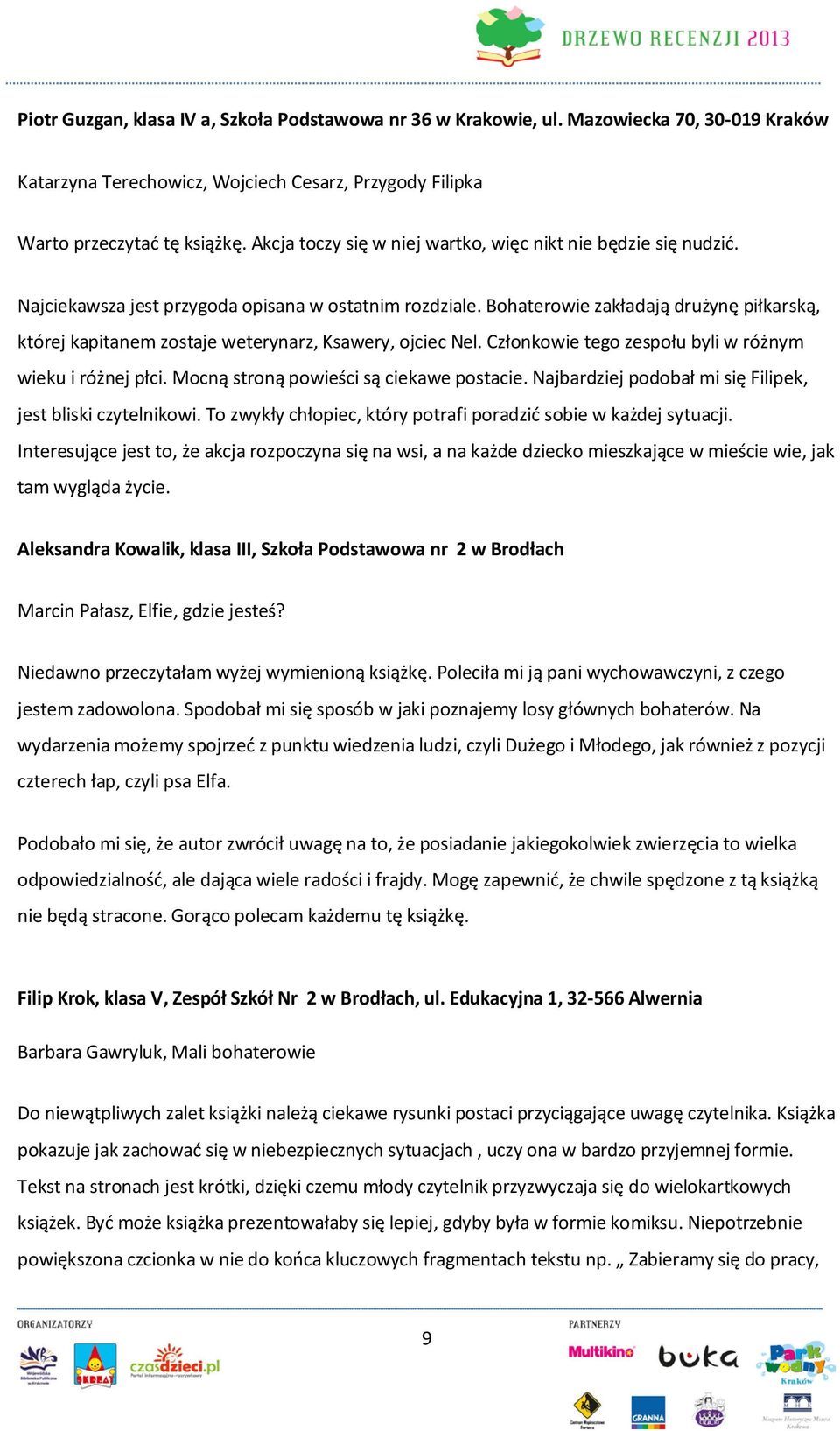 Bohaterowie zakładają drużynę piłkarską, której kapitanem zostaje weterynarz, Ksawery, ojciec Nel. Członkowie tego zespołu byli w różnym wieku i różnej płci. Mocną stroną powieści są ciekawe postacie.