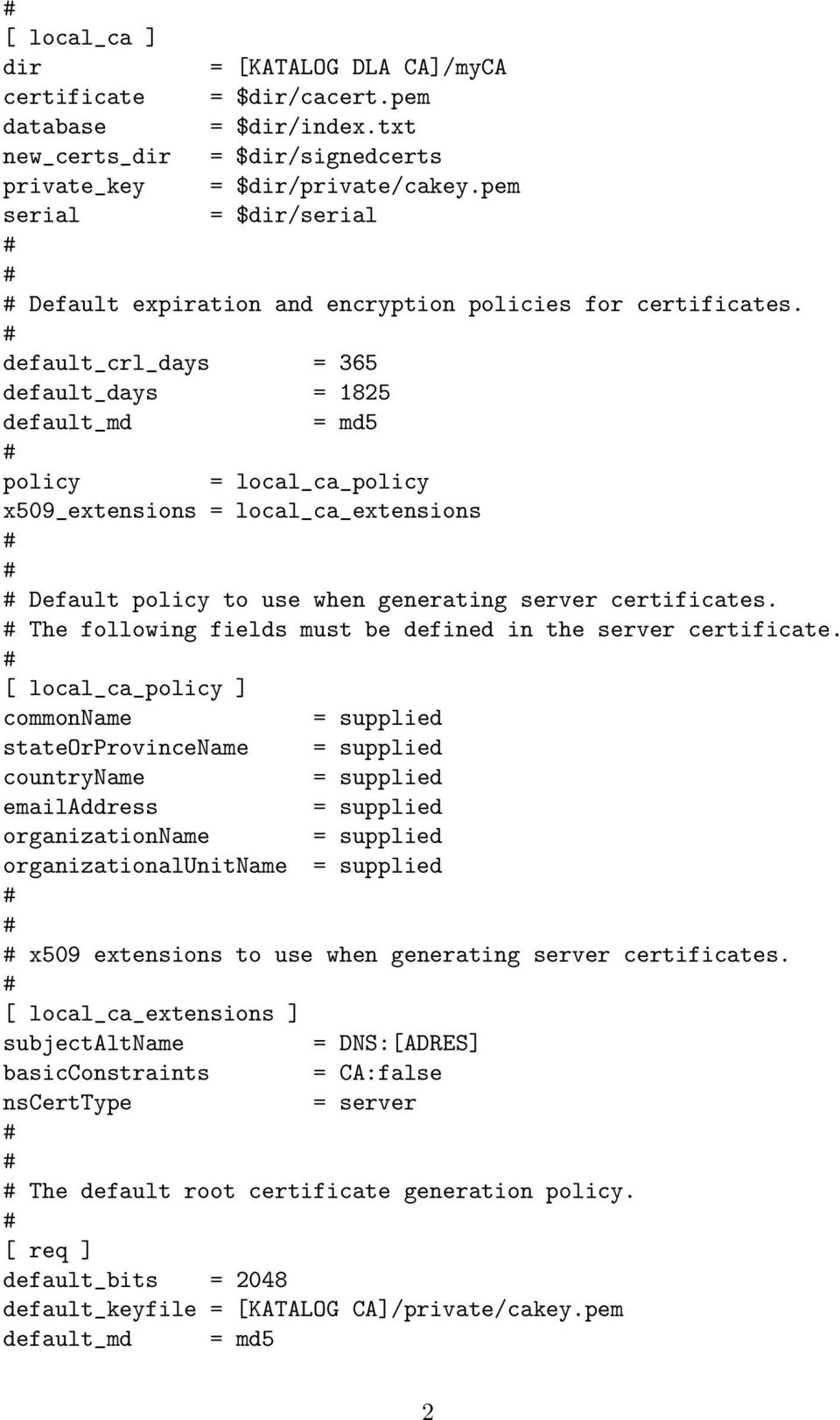 default_crl_days = 365 default_days = 1825 default_md = md5 policy = local_ca_policy x509_extensions = local_ca_extensions Default policy to use when generating server certificates.