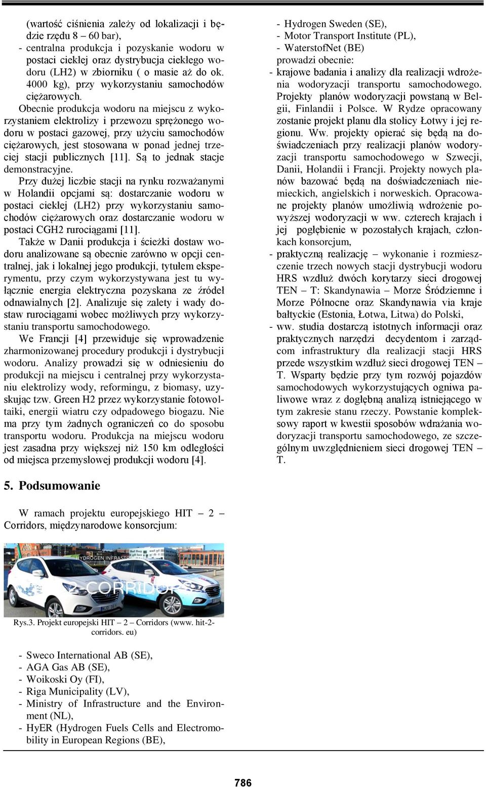 Obecnie produkcja wodoru na miejscu z wykorzystaniem elektrolizy i przewozu sprężonego wodoru w postaci gazowej, przy użyciu samochodów ciężarowych, jest stosowana w ponad jednej trzeciej stacji