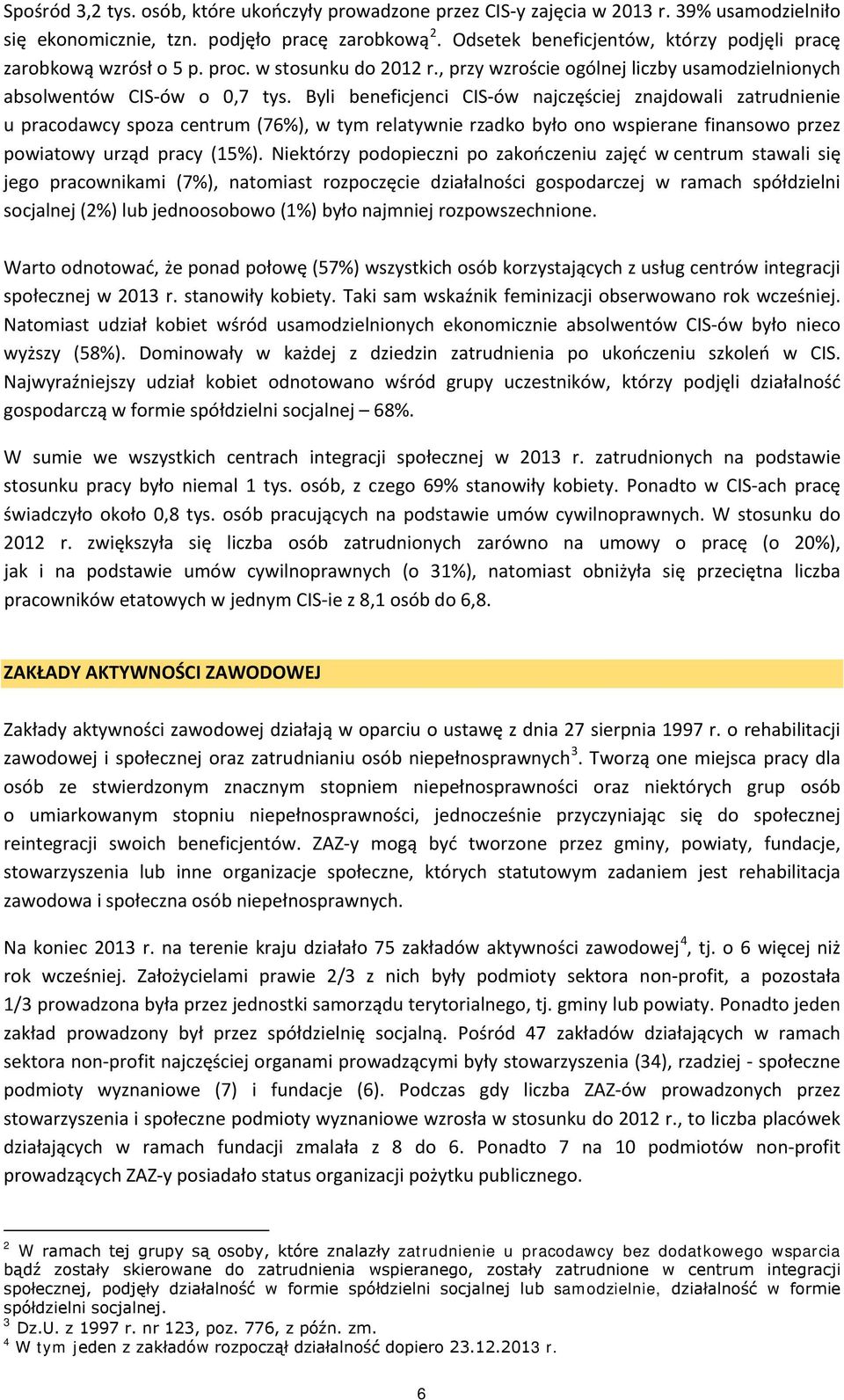 Byli beneficjenci CIS-ów najczęściej znajdowali zatrudnienie u pracodawcy spoza centrum (7%), w tym relatywnie rzadko było ono wspierane finansowo przez powiatowy urząd pracy (15%).