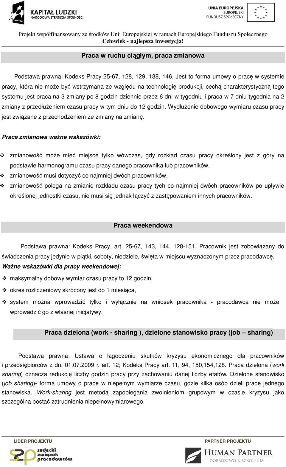 6 dni w tygodniu i praca w 7 dniu tygodnia na 2 zmiany z przedłużeniem czasu pracy w tym dniu do 12 godzin. Wydłużenie dobowego wymiaru czasu pracy jest związane z przechodzeniem ze zmiany na zmianę.