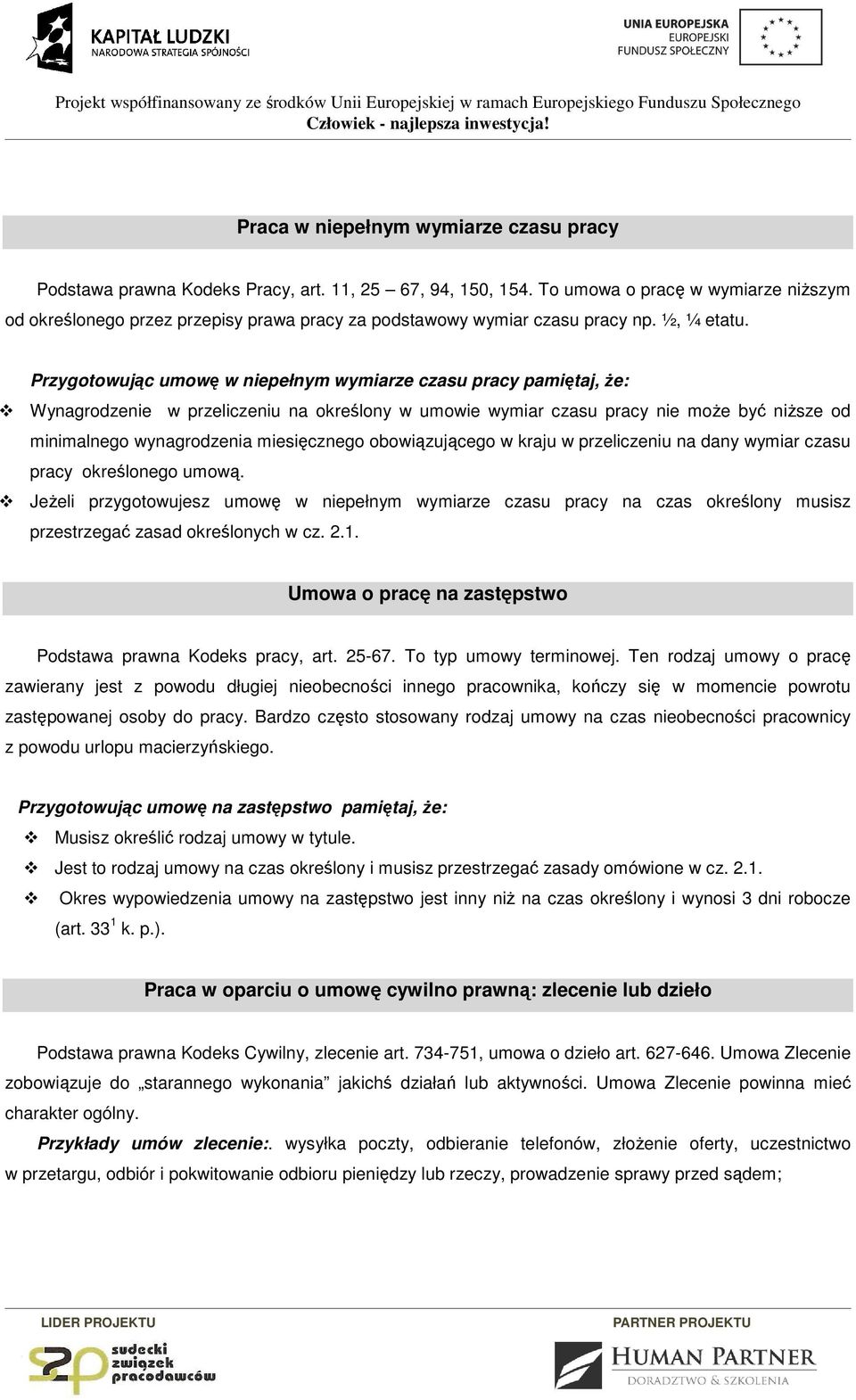 Przygotowując umowę w niepełnym wymiarze czasu pracy pamiętaj, że: Wynagrodzenie w przeliczeniu na określony w umowie wymiar czasu pracy nie może być niższe od minimalnego wynagrodzenia miesięcznego