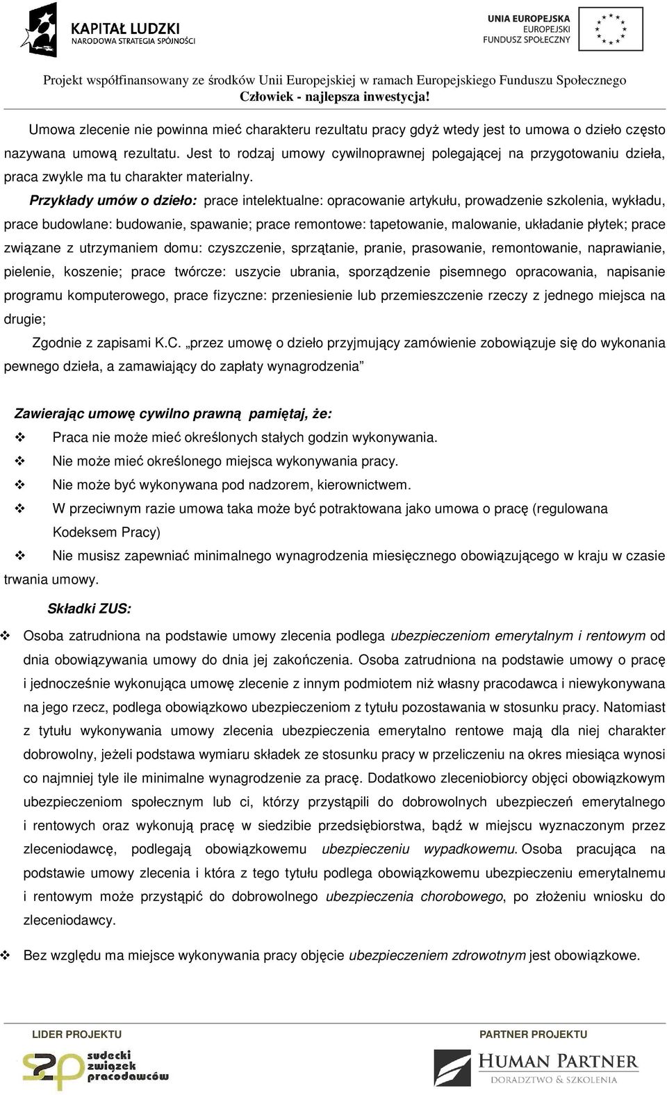Przykłady umów o dzieło: prace intelektualne: opracowanie artykułu, prowadzenie szkolenia, wykładu, prace budowlane: budowanie, spawanie; prace remontowe: tapetowanie, malowanie, układanie płytek;