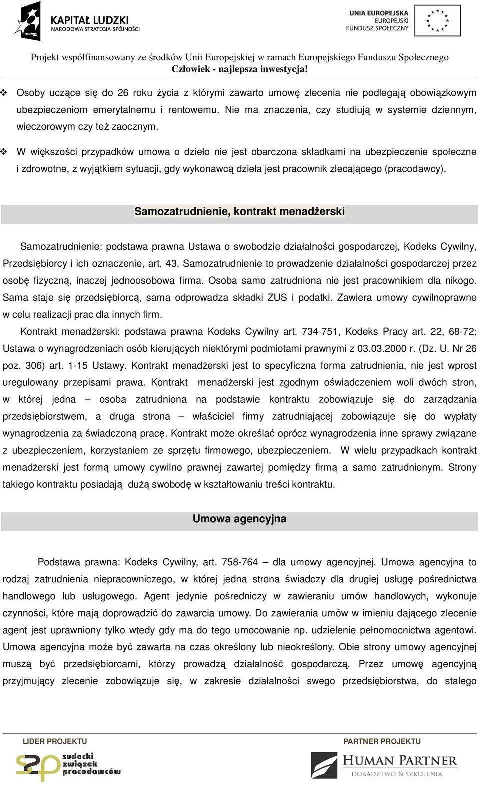 W większości przypadków umowa o dzieło nie jest obarczona składkami na ubezpieczenie społeczne i zdrowotne, z wyjątkiem sytuacji, gdy wykonawcą dzieła jest pracownik zlecającego (pracodawcy).