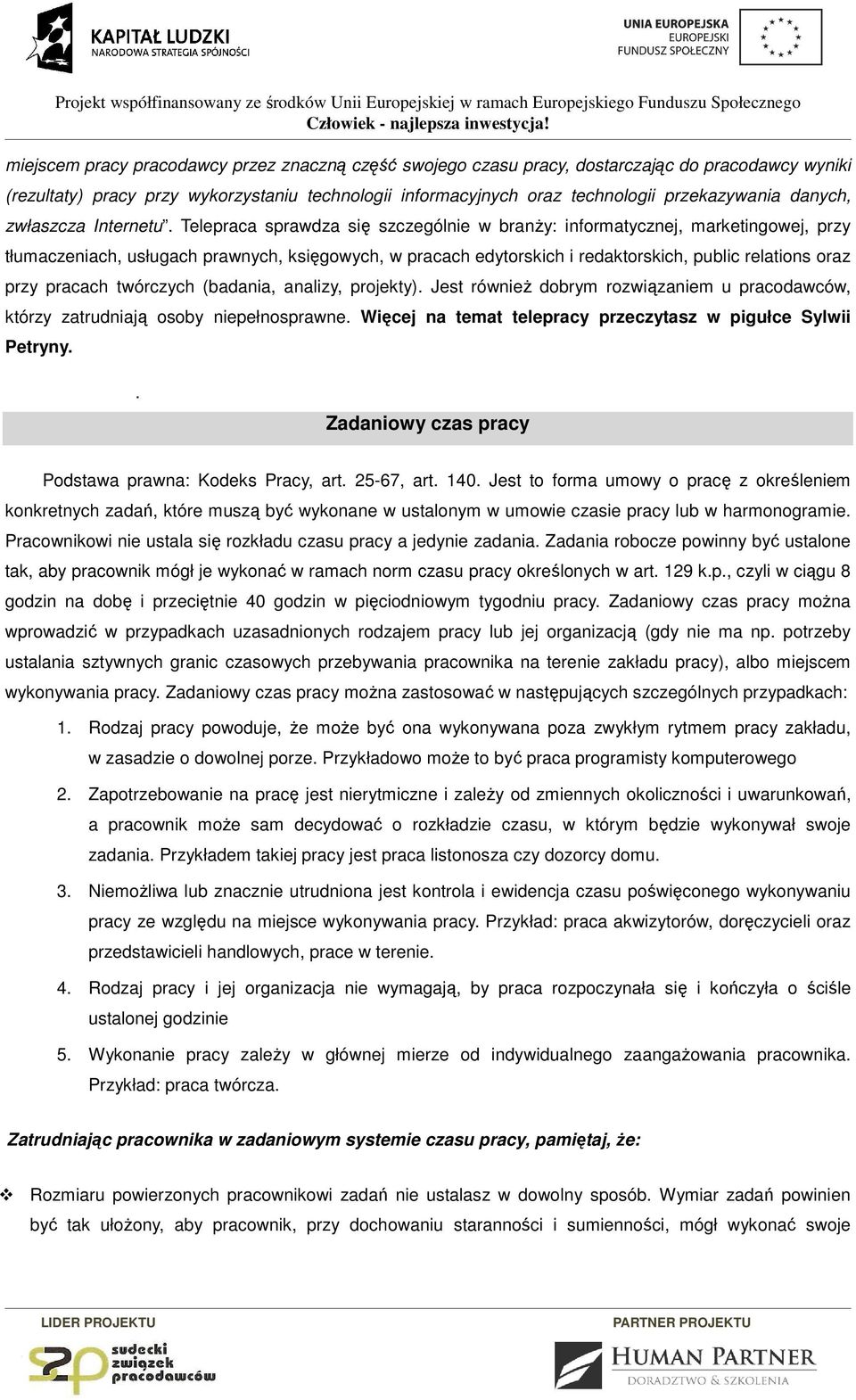 Telepraca sprawdza się szczególnie w branży: informatycznej, marketingowej, przy tłumaczeniach, usługach prawnych, księgowych, w pracach edytorskich i redaktorskich, public relations oraz przy