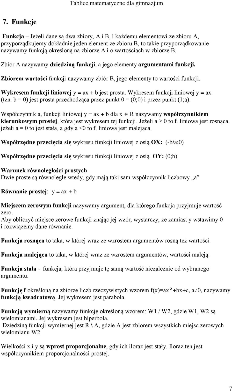 Wykresem funkcji liniowej y = ax + b jest prosta. Wykresem funkcji liniowej y = ax (tzn. b = 0) jest prosta przechodząca przez punkt 0 = (0;0) i przez punkt (1;a).