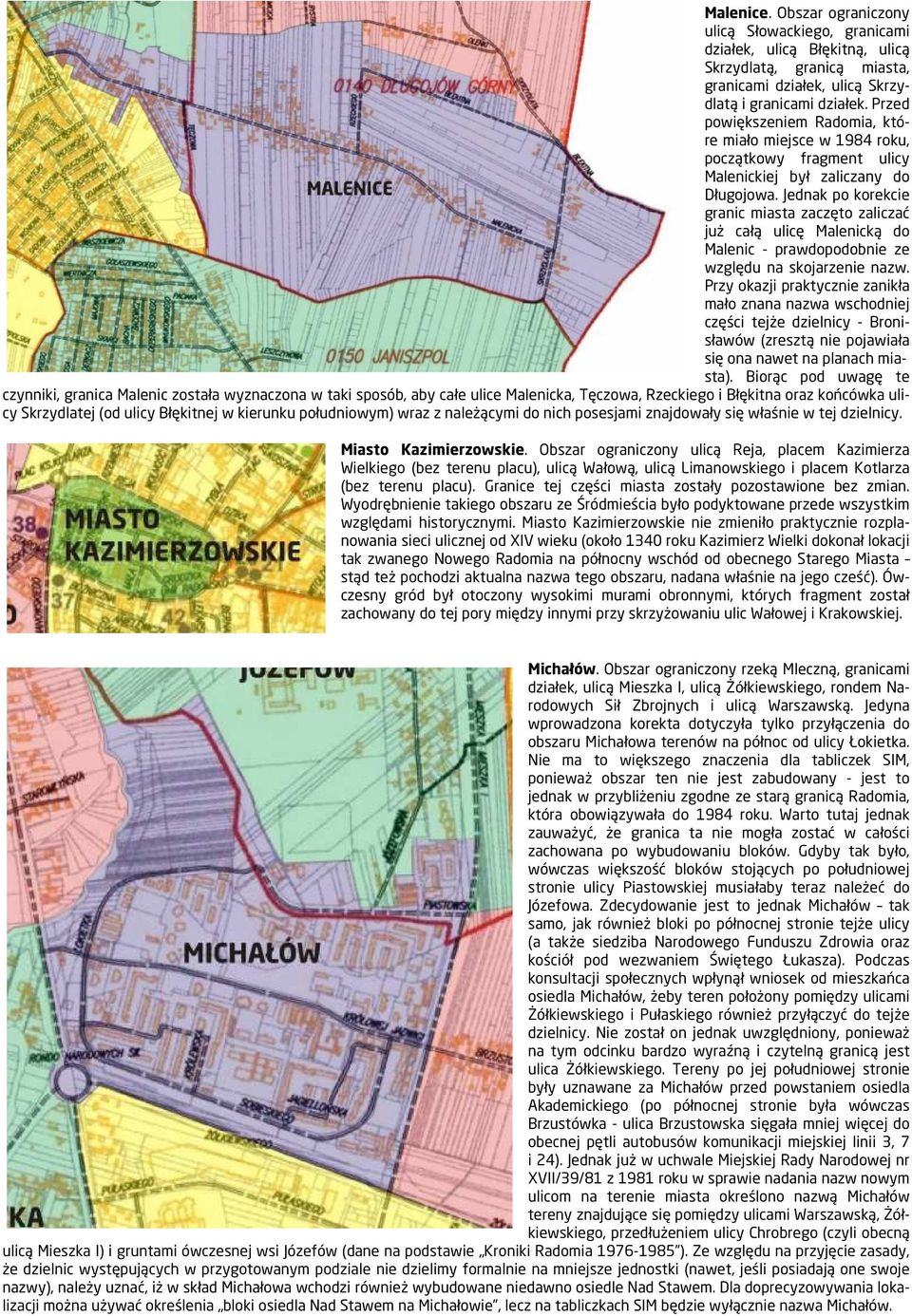 Jednak po korekcie granic miasta zaczęto zaliczać już całą ulicę Malenicką do Malenic - prawdopodobnie ze względu na skojarzenie nazw.