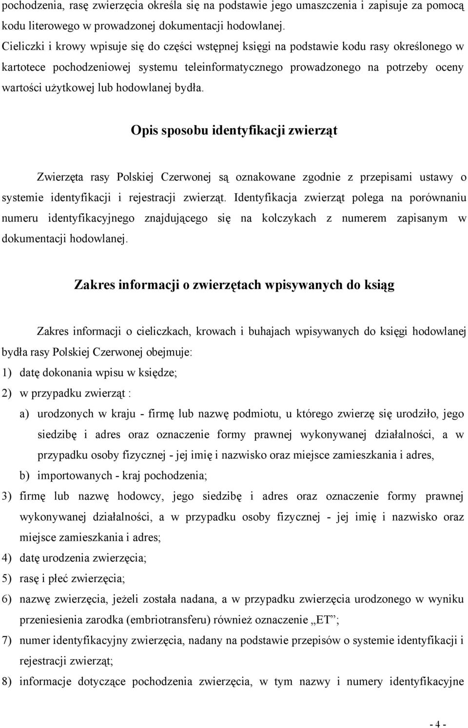 hodowlanej bydła. Opis sposobu identyfikacji zwierząt Zwierzęta rasy Polskiej Czerwonej są oznakowane zgodnie z przepisami ustawy o systemie identyfikacji i rejestracji zwierząt.