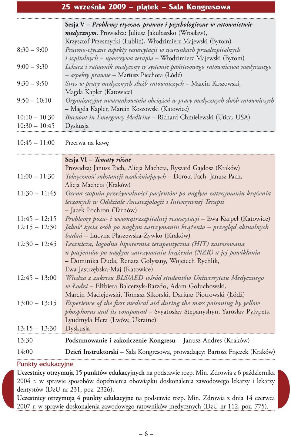 terapia Włodzimierz Majewski (Bytom) 9:00 9:30 Lekarz i ratownik medyczny w systemie państwowego ratownictwa medycznego aspekty prawne Mariusz Piechota (Łódź) 9:30 9:50 Stres w pracy medycznych służb