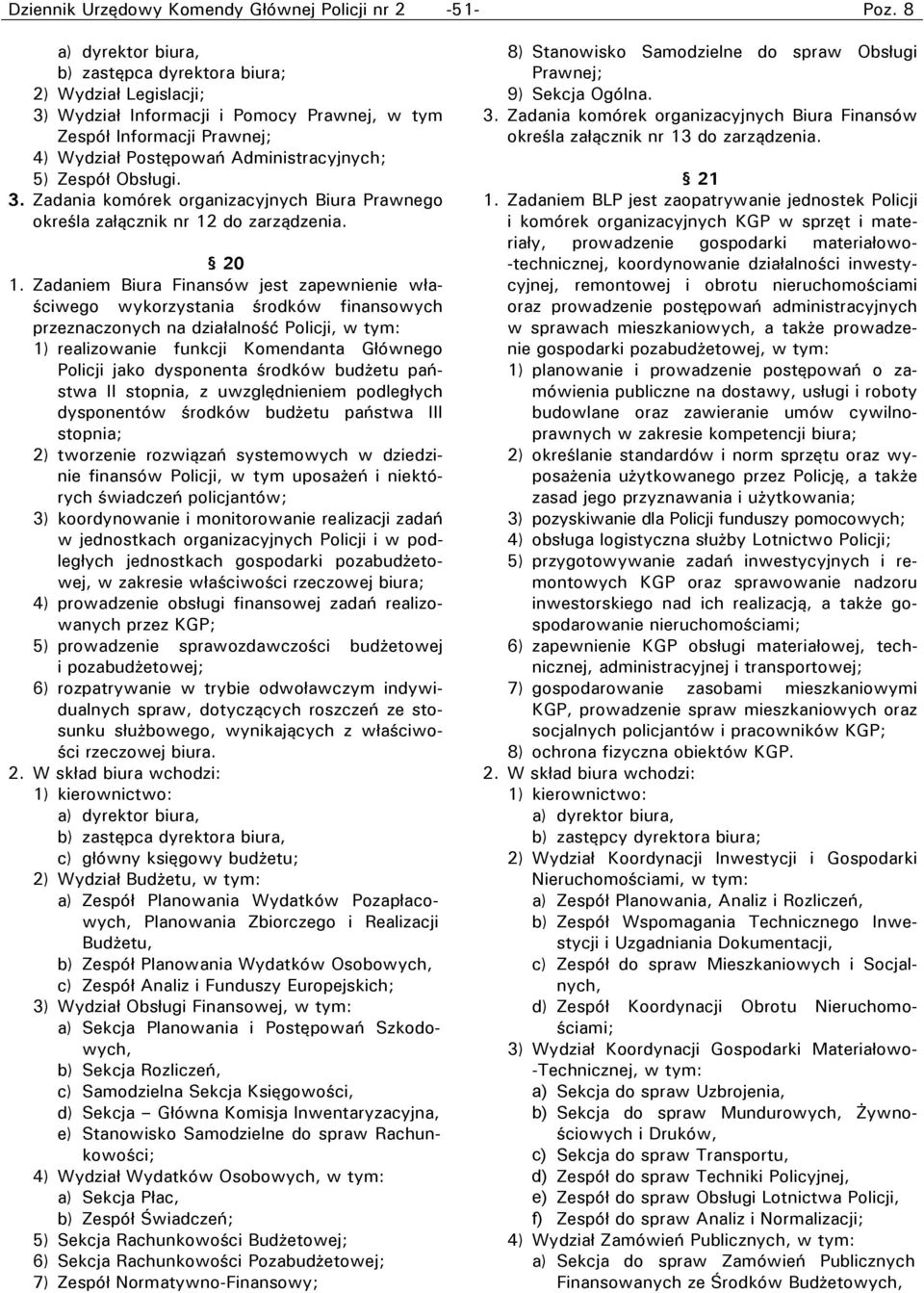 Zadaniem Biura Finansów jest zapewnienie właściwego wykorzystania środków finansowych przeznaczonych na działalność Policji, w tym: 1) realizowanie funkcji Komendanta Głównego Policji jako dysponenta