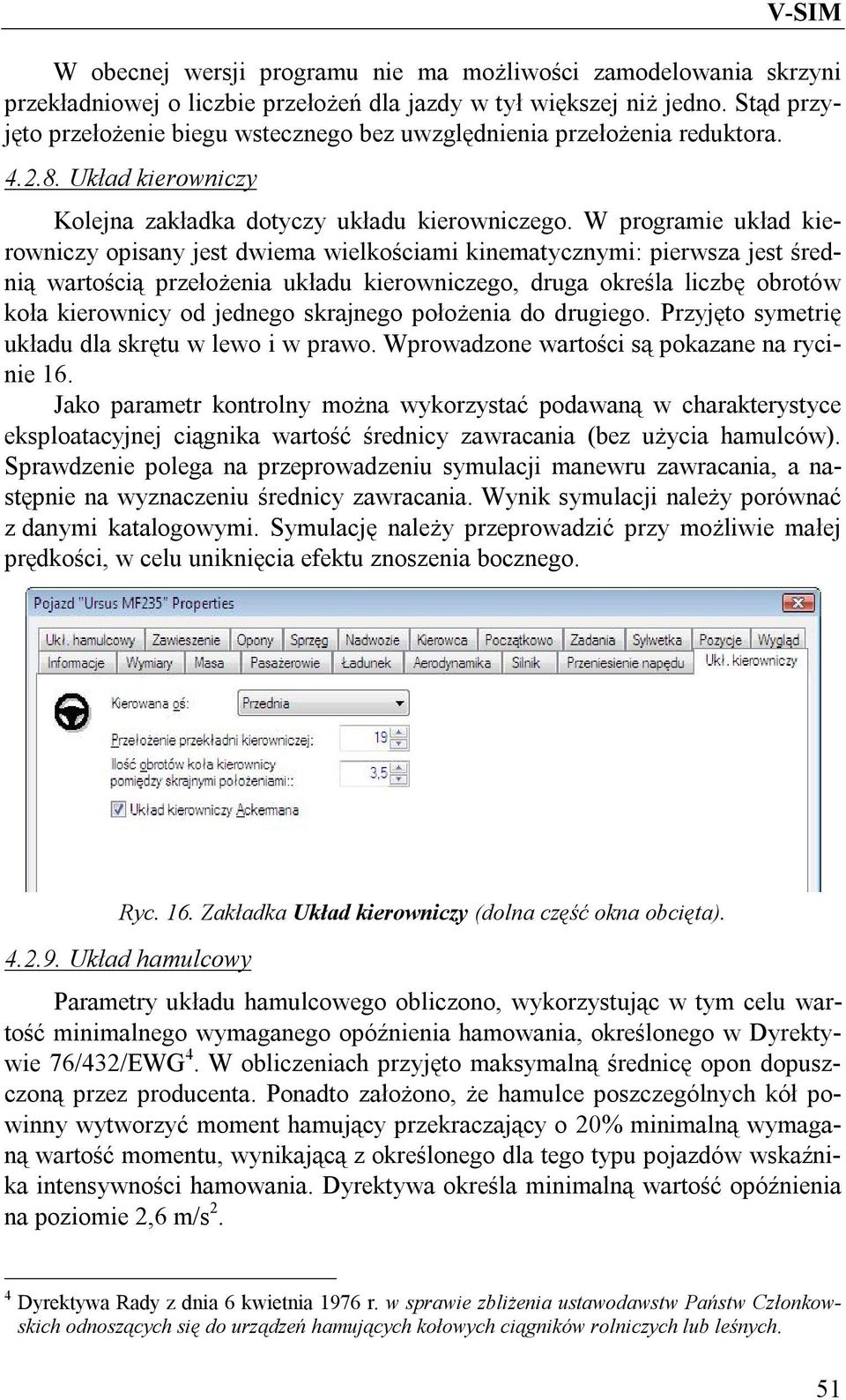 W programie układ kierowniczy opisany jest dwiema wielkościami kinematycznymi: pierwsza jest średnią wartością przełożenia układu kierowniczego, druga określa liczbę obrotów koła kierownicy od
