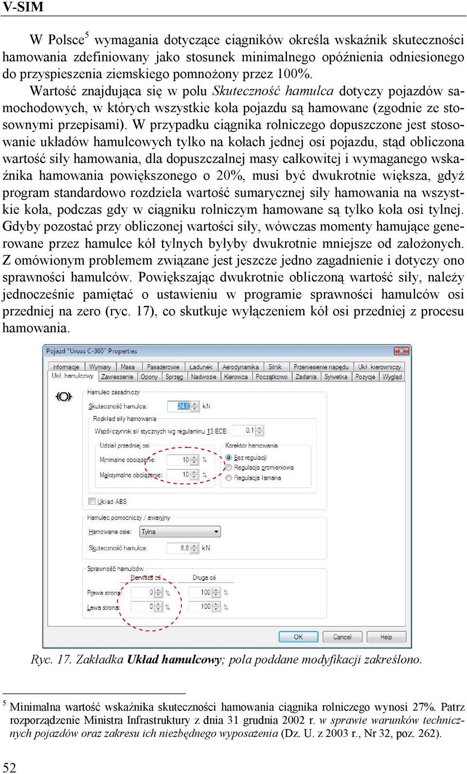 W przypadku ciągnika rolniczego dopuszczone jest stosowanie układów hamulcowych tylko na kołach jednej osi pojazdu, stąd obliczona wartość siły hamowania, dla dopuszczalnej masy całkowitej i