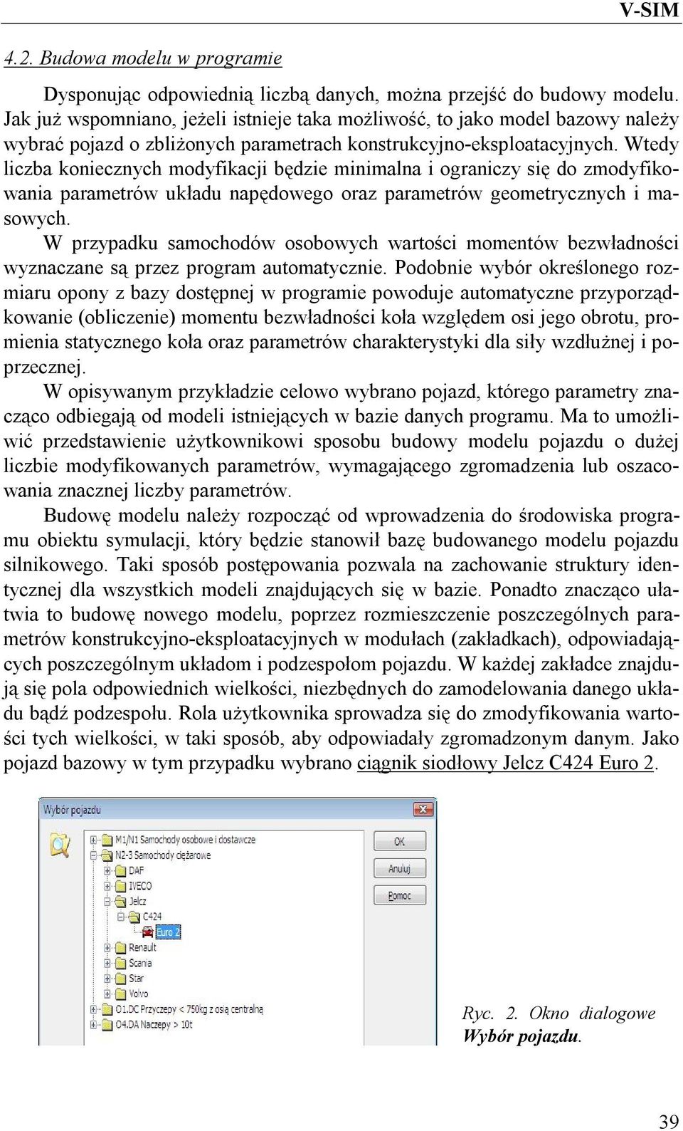 Wtedy liczba koniecznych modyfikacji będzie minimalna i ograniczy się do zmodyfikowania parametrów układu napędowego oraz parametrów geometrycznych i masowych.