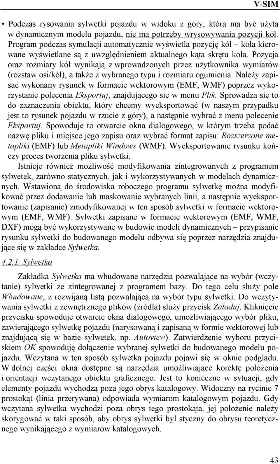 Pozycja oraz rozmiary kół wynikają z wprowadzonych przez użytkownika wymiarów (rozstaw osi/kół), a także z wybranego typu i rozmiaru ogumienia.