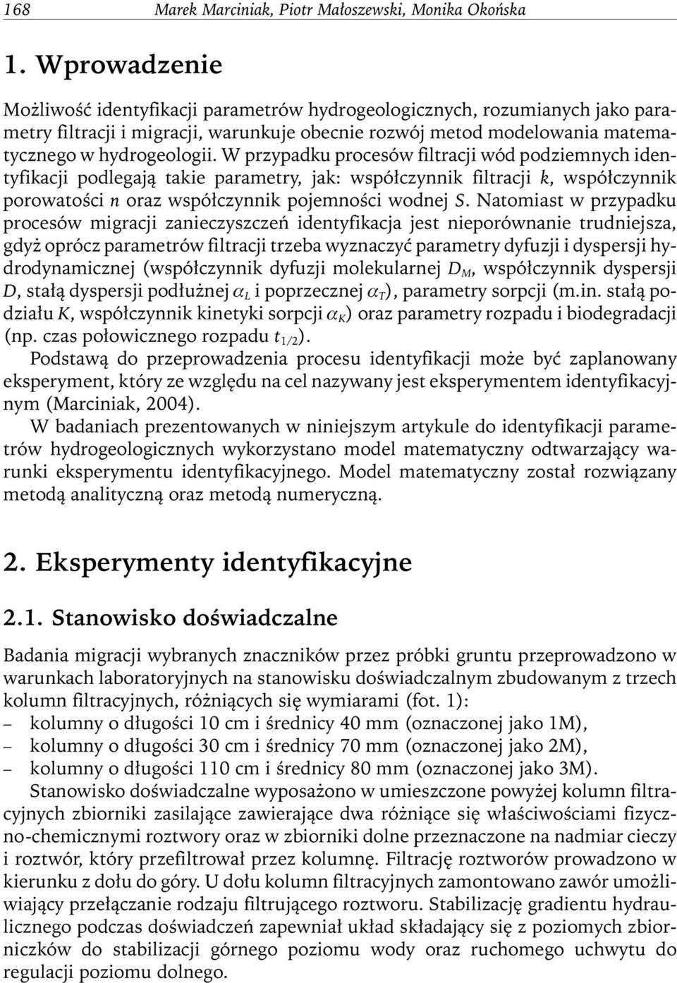 W przypadku procesów filtracji wód podziemnych identyfikacji podlegają takie parametry, jak: współczynnik filtracji k, współczynnik porowatości n oraz współczynnik pojemności wodnej S.