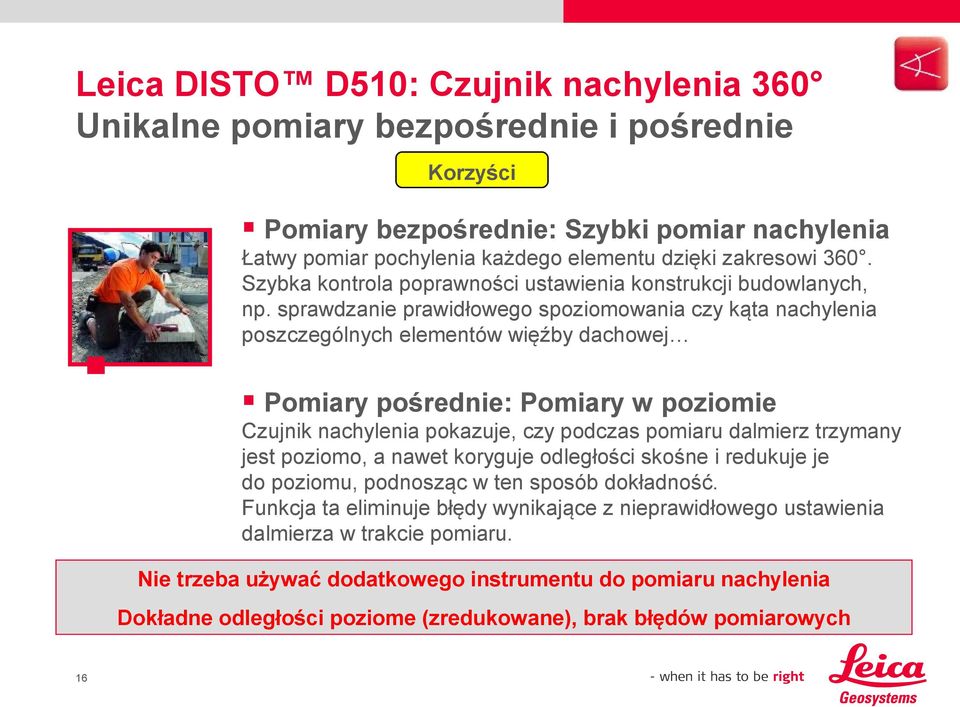 sprawdzanie prawidłowego spoziomowania czy kąta nachylenia poszczególnych elementów więźby dachowej Pomiary pośrednie: Pomiary w poziomie Czujnik nachylenia pokazuje, czy podczas pomiaru dalmierz