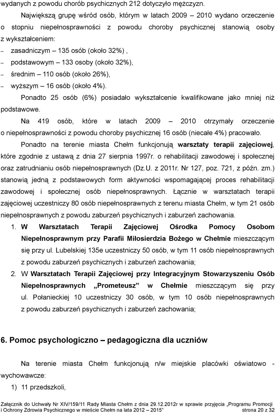 podstawowym 133 osoby (około 32%), średnim 110 osób (około 26%), wyższym 16 osób (około 4%). Ponadto 25 osób (6%) posiadało wykształcenie kwalifikowane jako mniej niż podstawowe.