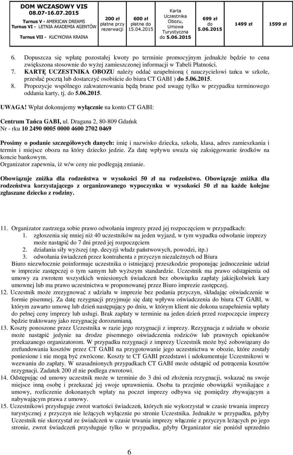 Dopuszcza się wpłatę pozostałej kwoty po terminie promocyjnym jednakże będzie to cena zwiększona stosownie do wyżej zamieszczonej informacji w Tabeli Płatności. 7.