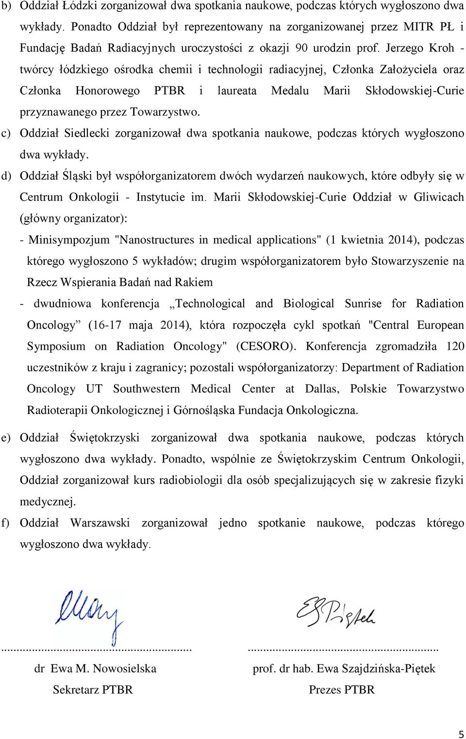 Jerzego Kroh - twórcy łódzkiego ośrodka chemii i technologii radiacyjnej, Członka Założyciela oraz Członka Honorowego PTBR i laureata Medalu Marii Skłodowskiej-Curie przyznawanego przez Towarzystwo.