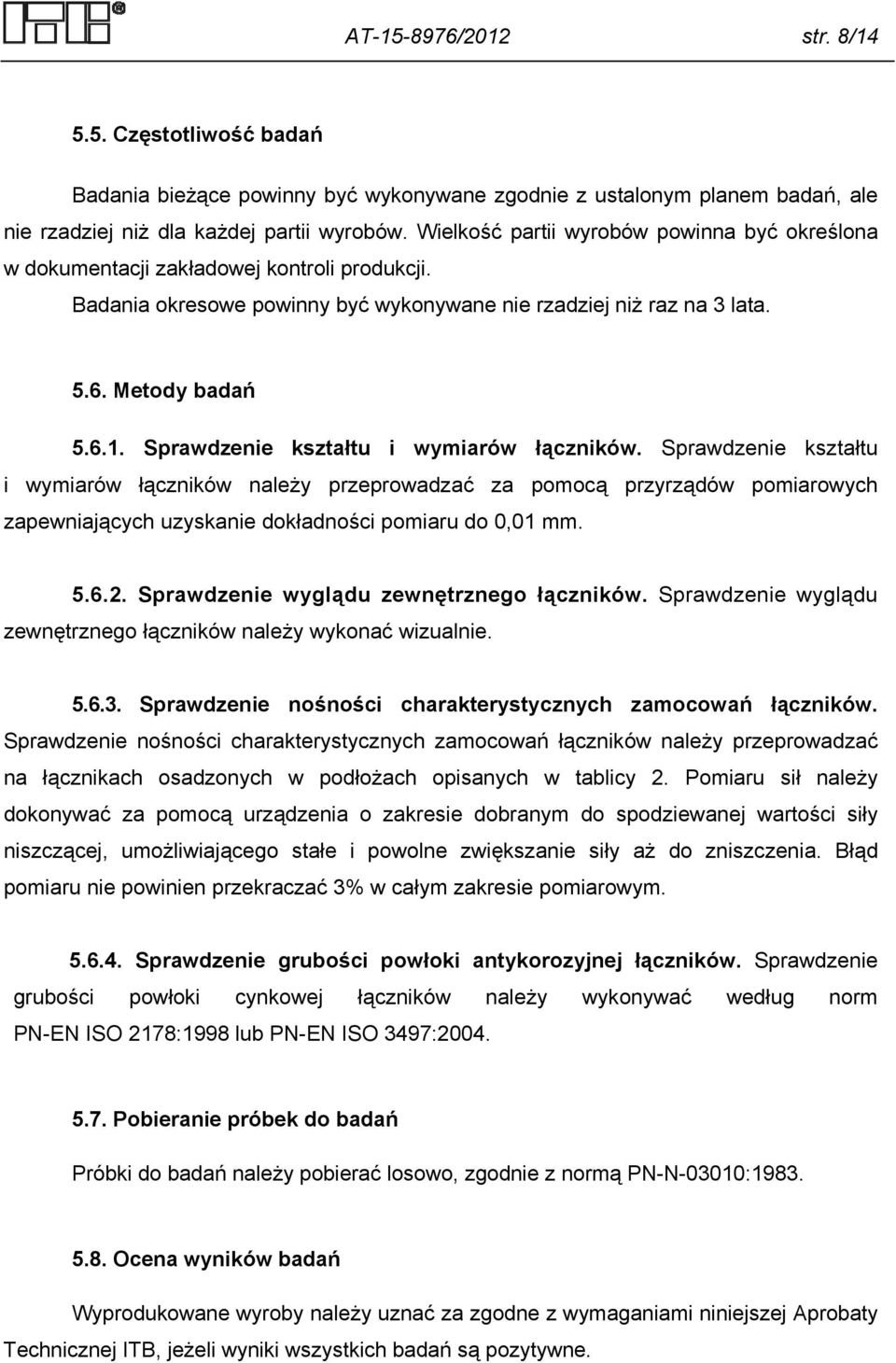 Sprawdzenie kształtu i wymiarów łączników. Sprawdzenie kształtu i wymiarów łączników należy przeprowadzać za pomocą przyrządów pomiarowych zapewniających uzyskanie dokładności pomiaru do 0,01 mm. 5.6.