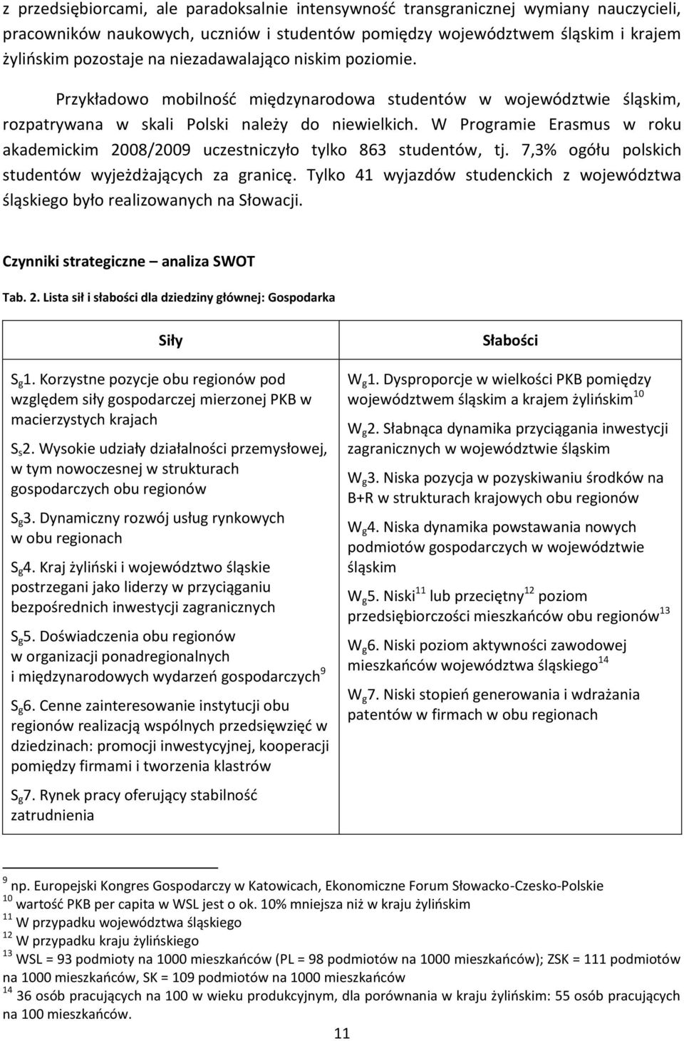 W Programie Erasmus w roku akademickim 2008/2009 uczestniczyło tylko 863 studentów, tj. 7,3% ogółu polskich studentów wyjeżdżających za granicę.