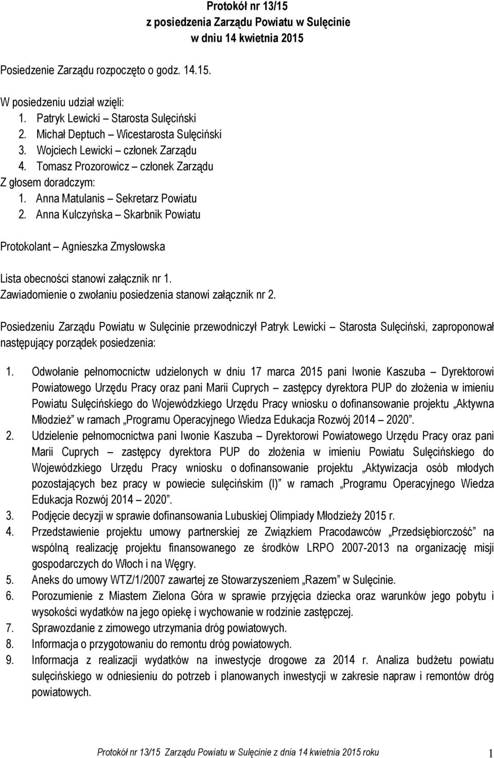 Anna Kulczyńska Skarbnik Powiatu Protokolant Agnieszka Zmysłowska Protokół nr 13/15 z posiedzenia Zarządu Powiatu w Sulęcinie w dniu 14 kwietnia 2015 Lista obecności stanowi załącznik nr 1.