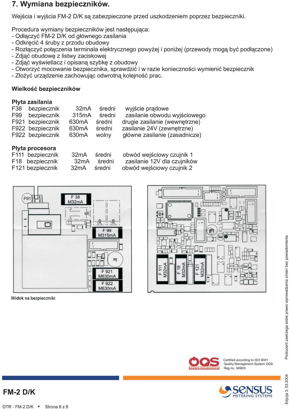 byæ pod³¹czone) - Zdj¹æ obudowê z listwy zaciskowej - Zdj¹æ wyœwietlacz i opisan¹ szybkê z obudowy - Otworzyæ mocowanie bezpiecznika, sprawdziæ i w razie koniecznoœci wymieniæ bezpiecznik - Z³o yæ