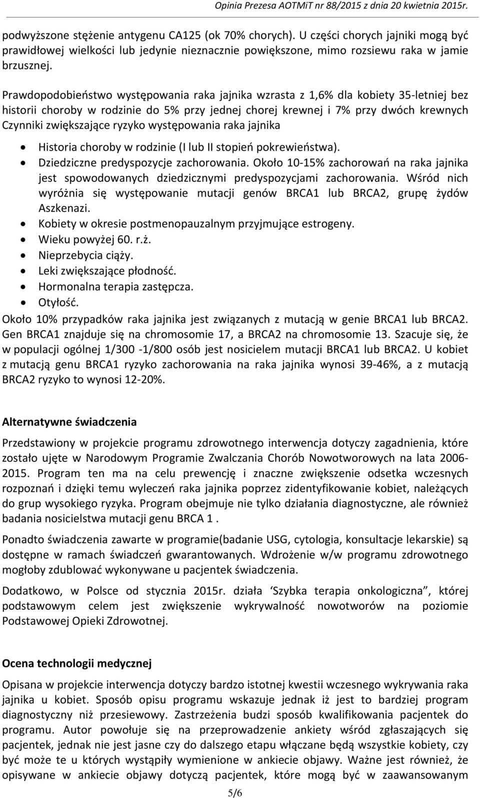 ryzyko występowania raka jajnika Historia choroby w rodzinie (I lub II stopień pokrewieństwa). Dziedziczne predyspozycje zachorowania.