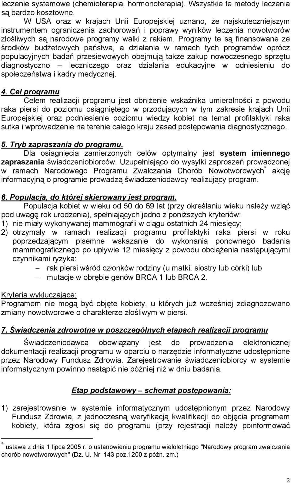 Programy te są finansowane ze środków budżetowych państwa, a działania w ramach tych programów oprócz populacyjnych badań przesiewowych obejmują także zakup nowoczesnego sprzętu diagnostyczno