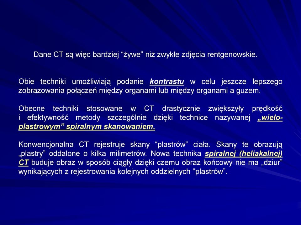 Obecne techniki stosowane w CT drastycznie zwiększyły prędkość i efektywność metody szczególnie dzięki technice nazywanej wieloplastrowym spiralnym