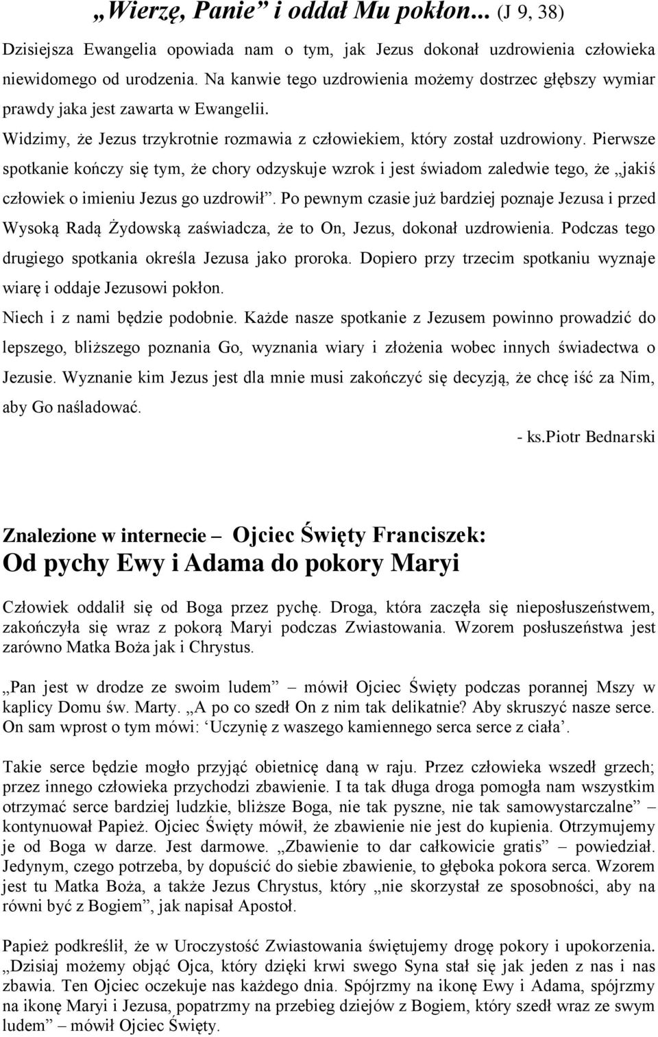Pierwsze spotkanie kończy się tym, że chory odzyskuje wzrok i jest świadom zaledwie tego, że jakiś człowiek o imieniu Jezus go uzdrowił.